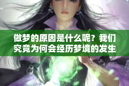 做梦的原因是什么呢？我们究竟为何会经历梦境的发生呢？