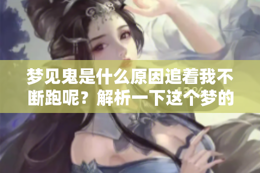 梦见鬼是什么原因追着我不断跑呢？解析一下这个梦的深层含义。