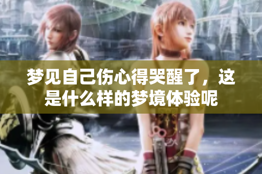 梦见自己伤心得哭醒了，这是什么样的梦境体验呢