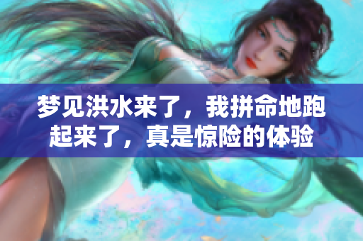 梦见洪水来了，我拼命地跑起来了，真是惊险的体验