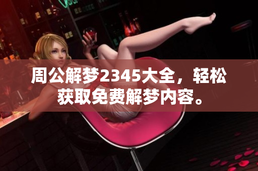周公解梦2345大全，轻松获取免费解梦内容。