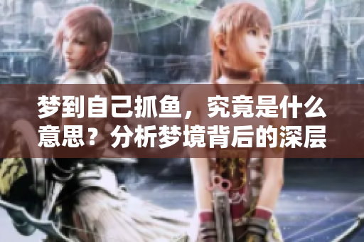 梦到自己抓鱼，究竟是什么意思？分析梦境背后的深层含义