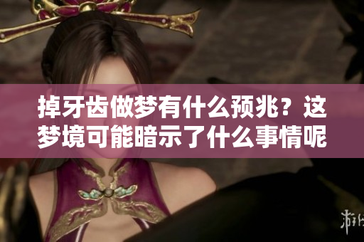 掉牙齿做梦有什么预兆？这梦境可能暗示了什么事情呢
