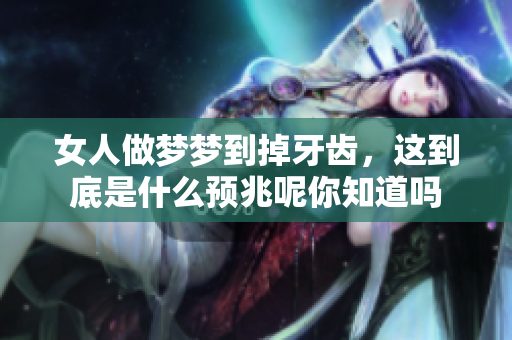 女人做梦梦到掉牙齿，这到底是什么预兆呢你知道吗