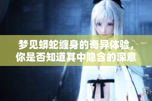 梦见蟒蛇缠身的奇异体验，你是否知道其中隐含的深意呢