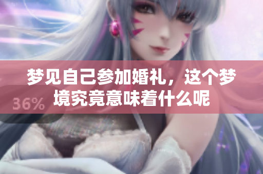 梦见自己参加婚礼，这个梦境究竟意味着什么呢