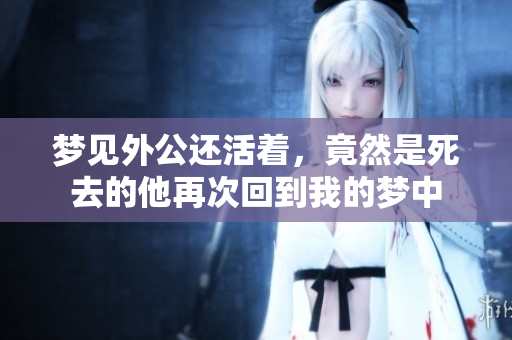 梦见外公还活着，竟然是死去的他再次回到我的梦中