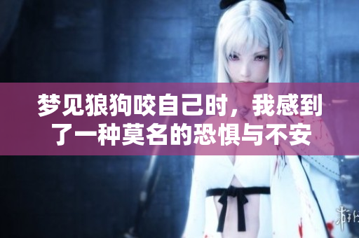 梦见狼狗咬自己时，我感到了一种莫名的恐惧与不安