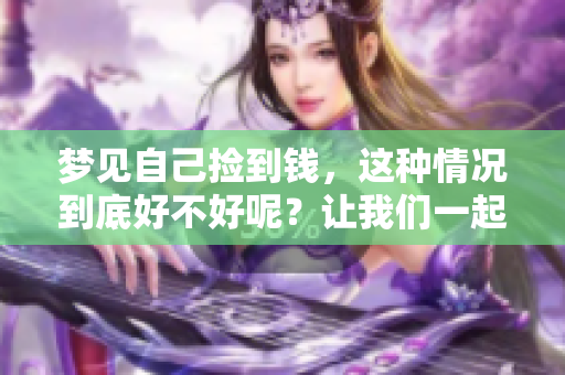 梦见自己捡到钱，这种情况到底好不好呢？让我们一起来探讨一下。