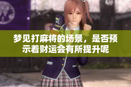 梦见打麻将的场景，是否预示着财运会有所提升呢