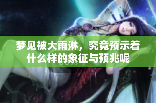 梦见被大雨淋，究竟预示着什么样的象征与预兆呢