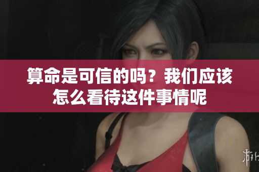 算命是可信的吗？我们应该怎么看待这件事情呢