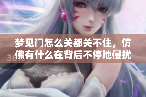 梦见门怎么关都关不住，仿佛有什么在背后不停地侵扰着我