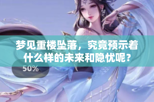 梦见重楼坠落，究竟预示着什么样的未来和隐忧呢？