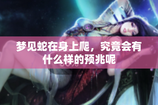 梦见蛇在身上爬，究竟会有什么样的预兆呢