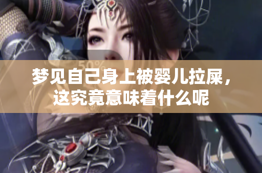 梦见自己身上被婴儿拉屎，这究竟意味着什么呢