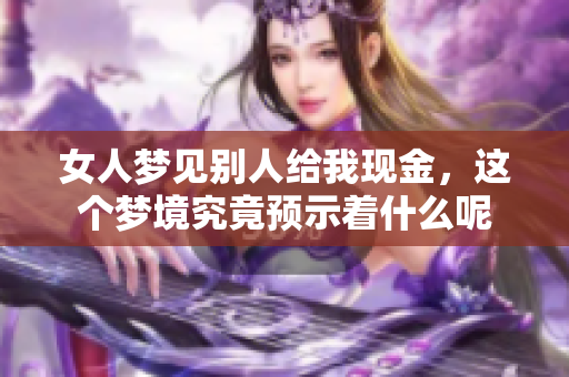 女人梦见别人给我现金，这个梦境究竟预示着什么呢