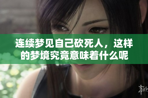连续梦见自己砍死人，这样的梦境究竟意味着什么呢