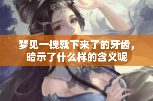 梦见一拽就下来了的牙齿，暗示了什么样的含义呢
