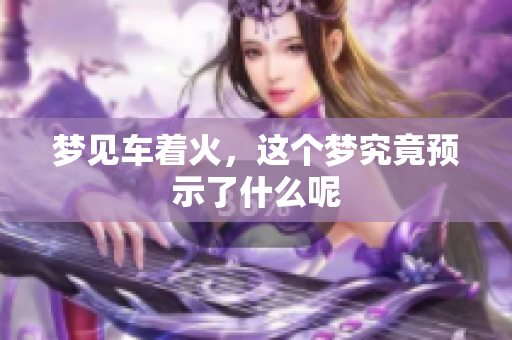 梦见车着火，这个梦究竟预示了什么呢