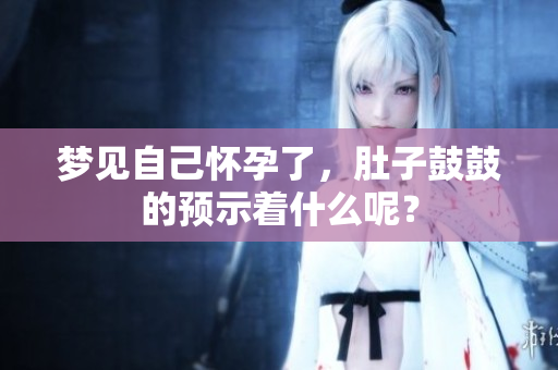 梦见自己怀孕了，肚子鼓鼓的预示着什么呢？