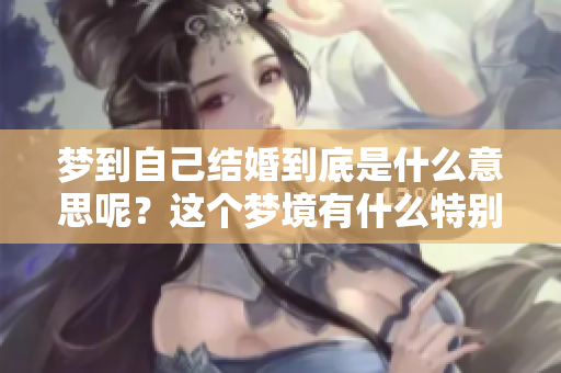 梦到自己结婚到底是什么意思呢？这个梦境有什么特别的暗示？
