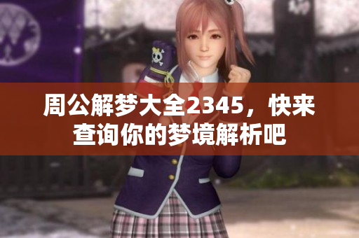 周公解梦大全2345，快来查询你的梦境解析吧