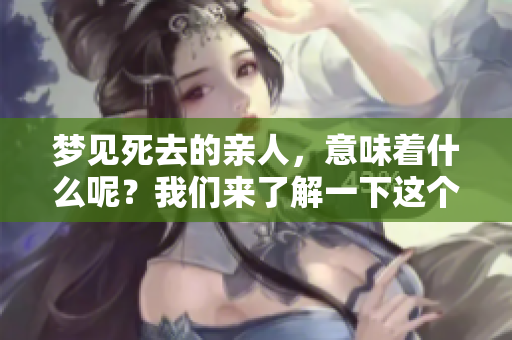 梦见死去的亲人，意味着什么呢？我们来了解一下这个梦境的含义。