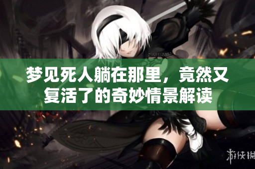 梦见死人躺在那里，竟然又复活了的奇妙情景解读