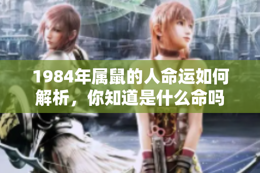 1984年属鼠的人命运如何解析，你知道是什么命吗