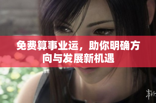 免费算事业运，助你明确方向与发展新机遇