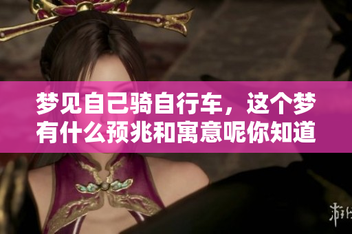 梦见自己骑自行车，这个梦有什么预兆和寓意呢你知道吗