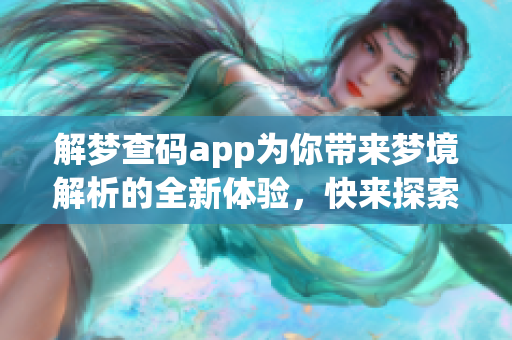 解梦查码app为你带来梦境解析的全新体验，快来探索你的梦吧！