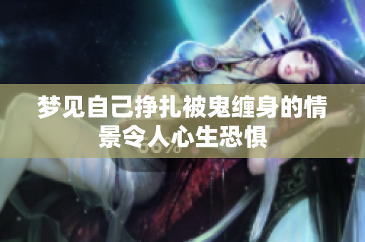 梦见自己挣扎被鬼缠身的情景令人心生恐惧