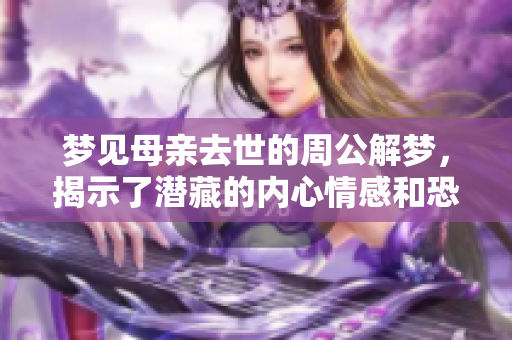 梦见母亲去世的周公解梦，揭示了潜藏的内心情感和恐惧