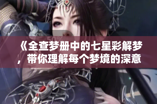 《全查梦册中的七星彩解梦，带你理解每个梦境的深意》
