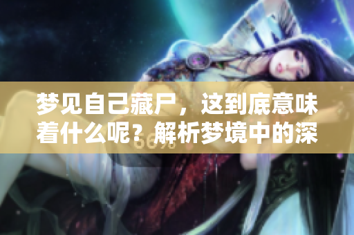 梦见自己藏尸，这到底意味着什么呢？解析梦境中的深层含义。