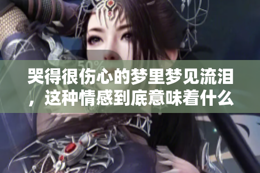 哭得很伤心的梦里梦见流泪，这种情感到底意味着什么呢