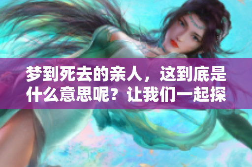 梦到死去的亲人，这到底是什么意思呢？让我们一起探讨一下。