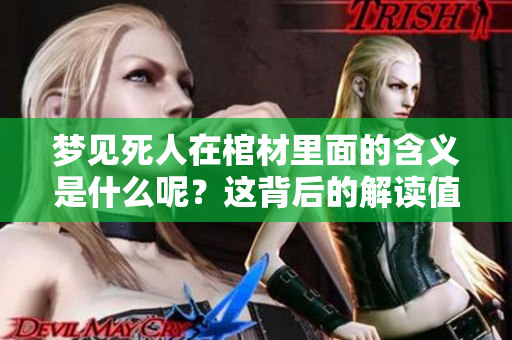梦见死人在棺材里面的含义是什么呢？这背后的解读值得我们深入探讨。