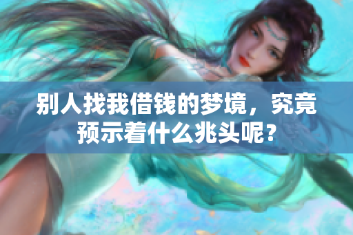 别人找我借钱的梦境，究竟预示着什么兆头呢？
