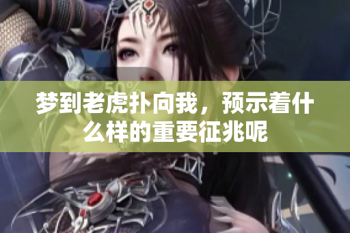 梦到老虎扑向我，预示着什么样的重要征兆呢