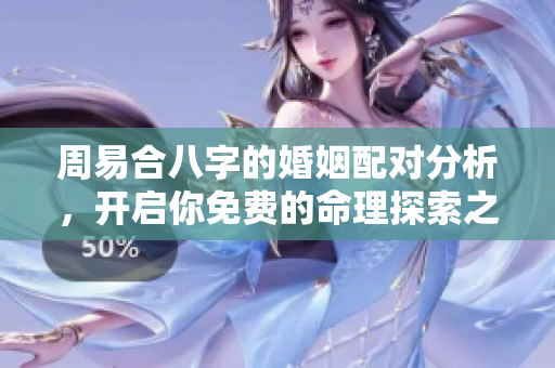 周易合八字的婚姻配对分析，开启你免费的命理探索之旅