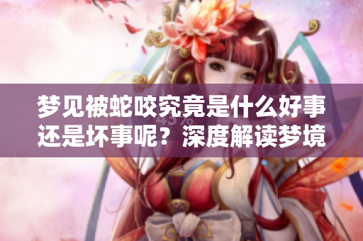 梦见被蛇咬究竟是什么好事还是坏事呢？深度解读梦境背后的真相。