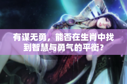 有谋无勇，能否在生肖中找到智慧与勇气的平衡？