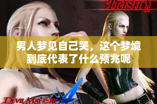 男人梦见自己哭，这个梦境到底代表了什么预兆呢