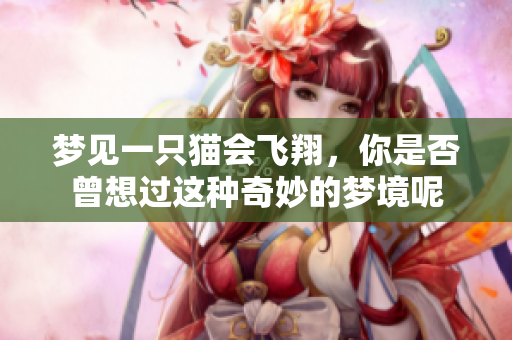 梦见一只猫会飞翔，你是否曾想过这种奇妙的梦境呢