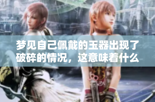 梦见自己佩戴的玉器出现了破碎的情况，这意味着什么呢
