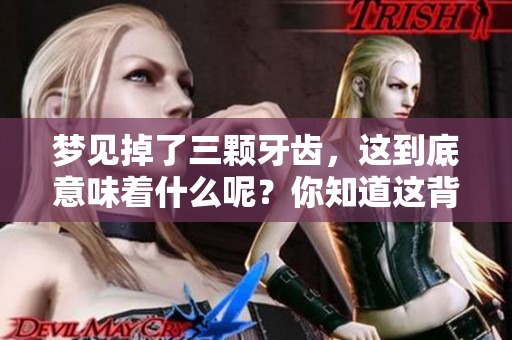 梦见掉了三颗牙齿，这到底意味着什么呢？你知道这背后隐藏的含义吗？