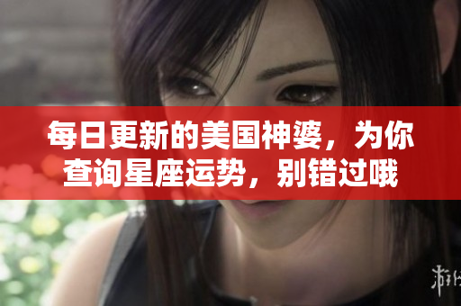 每日更新的美国神婆，为你查询星座运势，别错过哦